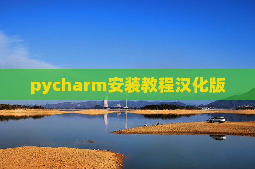 pycharm安装教程汉化版 pycharm安装教程汉化版